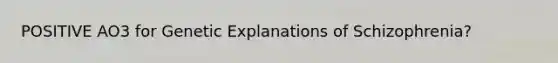 POSITIVE AO3 for Genetic Explanations of Schizophrenia?