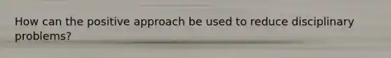 How can the positive approach be used to reduce disciplinary problems?