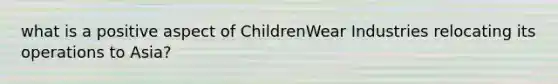 what is a positive aspect of ChildrenWear Industries relocating its operations to Asia?