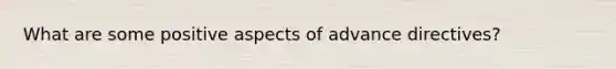 What are some positive aspects of advance directives?