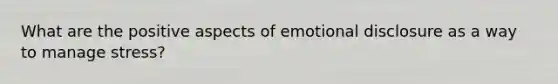 What are the positive aspects of emotional disclosure as a way to manage stress?