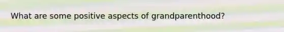 What are some positive aspects of grandparenthood?