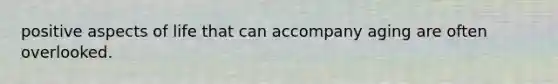 positive aspects of life that can accompany aging are often overlooked.