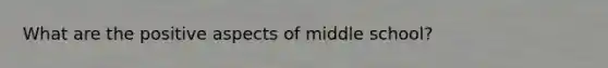 What are the positive aspects of middle school?