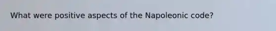 What were positive aspects of the Napoleonic code?