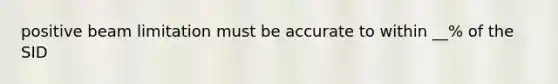 positive beam limitation must be accurate to within __% of the SID