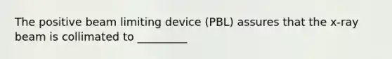 The positive beam limiting device (PBL) assures that the x-ray beam is collimated to _________