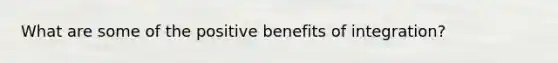 What are some of the positive benefits of integration?