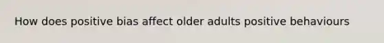 How does positive bias affect older adults positive behaviours