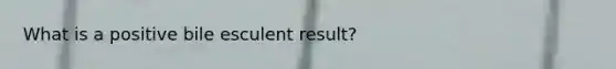 What is a positive bile esculent result?