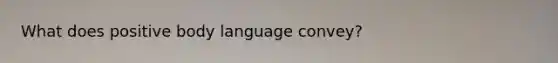What does positive body language convey?