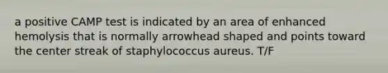 a positive CAMP test is indicated by an area of enhanced hemolysis that is normally arrowhead shaped and points toward the center streak of staphylococcus aureus. T/F