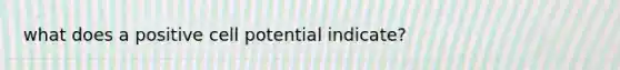 what does a positive cell potential indicate?