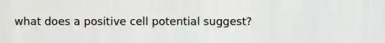 what does a positive cell potential suggest?