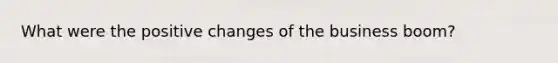 What were the positive changes of the business boom?