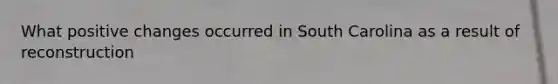 What positive changes occurred in South Carolina as a result of reconstruction