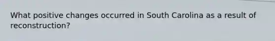 What positive changes occurred in South Carolina as a result of reconstruction?