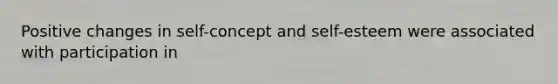 Positive changes in self-concept and self-esteem were associated with participation in