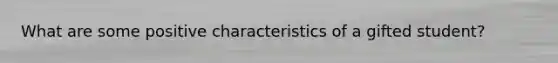 What are some positive characteristics of a gifted student?