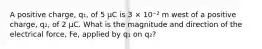 A positive charge, q₁, of 5 µC is 3 × 10⁻² m west of a positive charge, q₂, of 2 µC. What is the magnitude and direction of the electrical force, Fe, applied by q₁ on q₂?