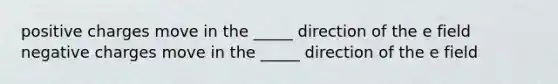 positive charges move in the _____ direction of the e field negative charges move in the _____ direction of the e field