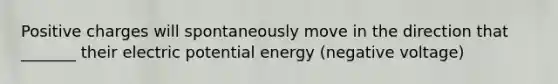 Positive charges will spontaneously move in the direction that _______ their electric potential energy (negative voltage)