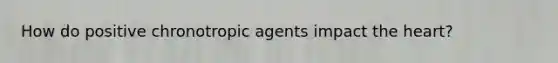 How do positive chronotropic agents impact the heart?