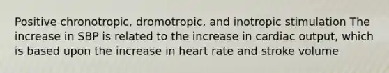 Positive chronotropic, dromotropic, and inotropic stimulation The increase in SBP is related to the increase in cardiac output, which is based upon the increase in heart rate and stroke volume