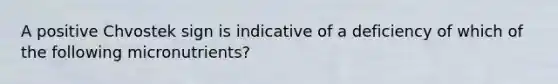 A positive Chvostek sign is indicative of a deficiency of which of the following micronutrients?