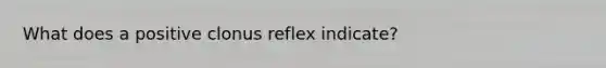 What does a positive clonus reflex indicate?