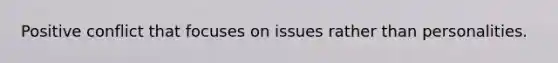 Positive conflict that focuses on issues rather than personalities.