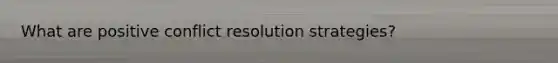 What are positive conflict resolution strategies?