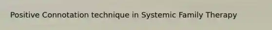 Positive Connotation technique in Systemic Family Therapy