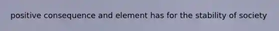 positive consequence and element has for the stability of society