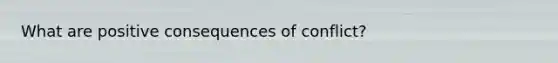 What are positive consequences of conflict?