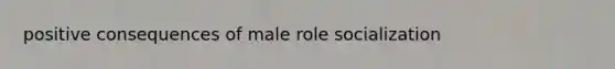 positive consequences of male role socialization