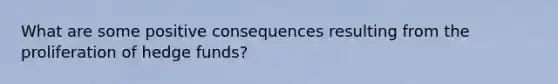 What are some positive consequences resulting from the proliferation of hedge funds?