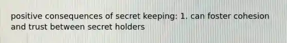 positive consequences of secret keeping: 1. can foster cohesion and trust between secret holders