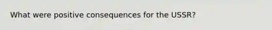 What were positive consequences for the USSR?