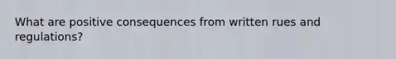 What are positive consequences from written rues and regulations?