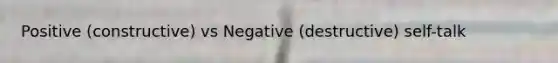 Positive (constructive) vs Negative (destructive) self-talk