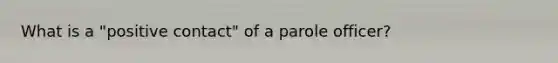 What is a "positive contact" of a parole officer?