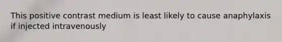 This positive contrast medium is least likely to cause anaphylaxis if injected intravenously
