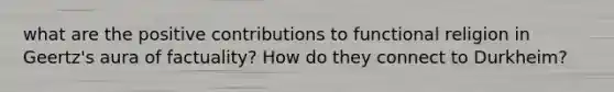 what are the positive contributions to functional religion in Geertz's aura of factuality? How do they connect to Durkheim?