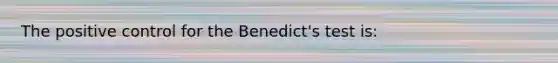 The positive control for the Benedict's test is: