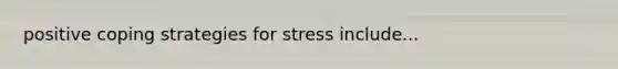 positive coping strategies for stress include...