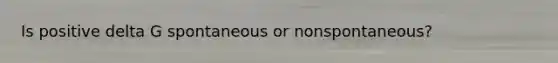 Is positive delta G spontaneous or nonspontaneous?