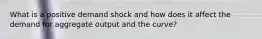 What is a positive demand shock and how does it affect the demand for aggregate output and the curve?