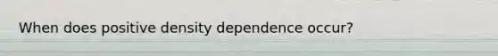 When does positive density dependence occur?