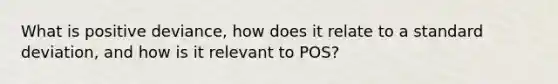 What is positive deviance, how does it relate to a standard deviation, and how is it relevant to POS?